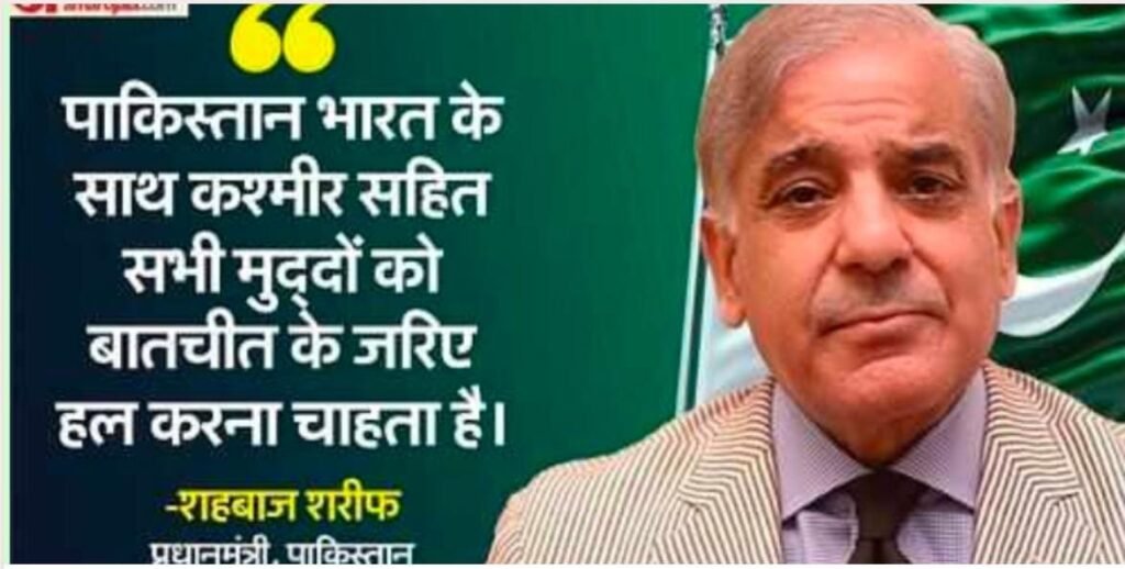 बड़ी खबर :पाकिस्तान ने फिर अलापा कश्मीर राग ,भारत से बातचीत के लिए गिड़गिड़ाए शहबाज शरीफ , कहा -पाकिस्तान भारत के साथ कश्मीर सहित सभी मुद्दों को बातचीत के जरिए हल निकालने तैयार !
